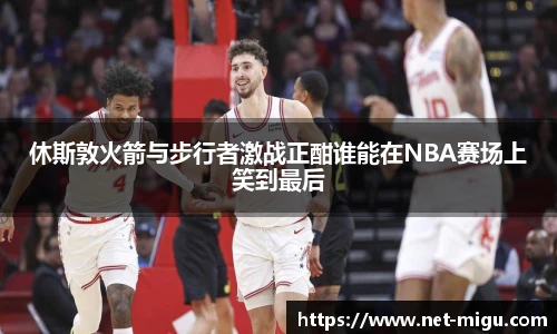 休斯敦火箭与步行者激战正酣谁能在NBA赛场上笑到最后