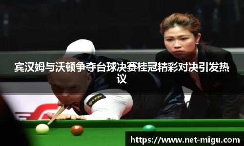 宾汉姆与沃顿争夺台球决赛桂冠精彩对决引发热议