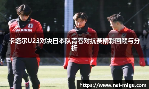 卡塔尔U23对决日本队青春对抗赛精彩回顾与分析