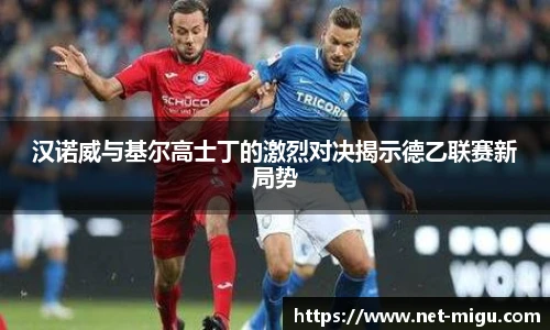 汉诺威与基尔高士丁的激烈对决揭示德乙联赛新局势