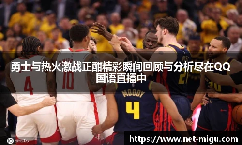 勇士与热火激战正酣精彩瞬间回顾与分析尽在QQ国语直播中