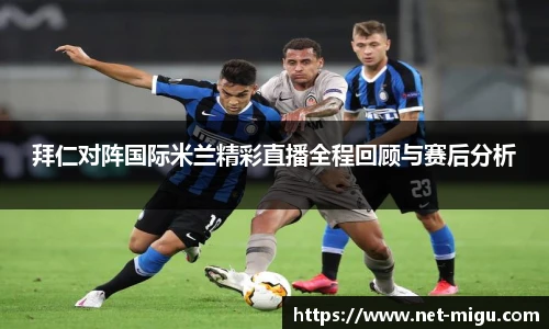 拜仁对阵国际米兰精彩直播全程回顾与赛后分析