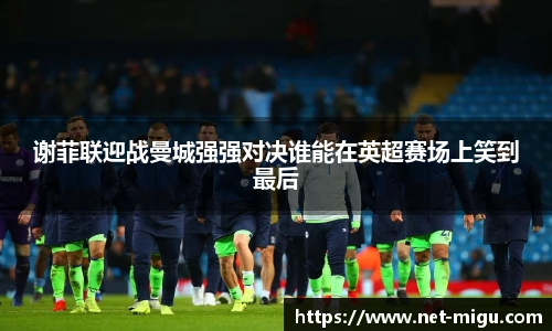 谢菲联迎战曼城强强对决谁能在英超赛场上笑到最后